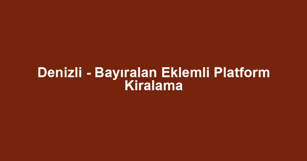 Denizli - Bayıralan Eklemli Platform Kiralama