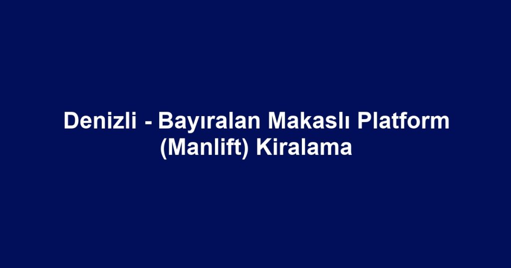 Denizli - Bayıralan Makaslı Platform (Manlift) Kiralama