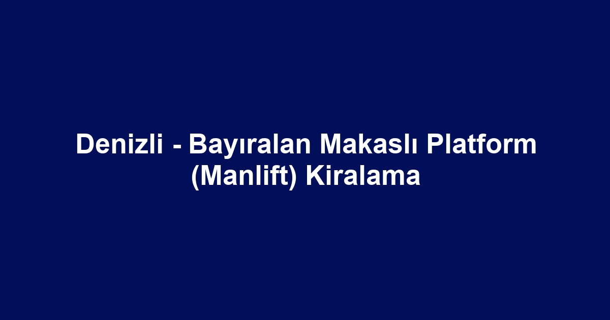 Denizli - Bayıralan Makaslı Platform (Manlift) Kiralama