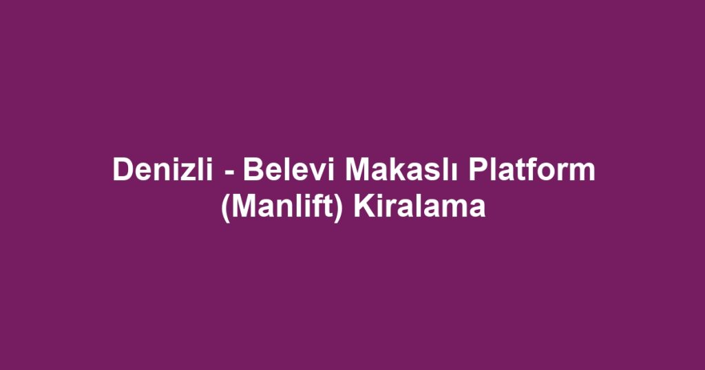 Denizli - Belevi Makaslı Platform (Manlift) Kiralama