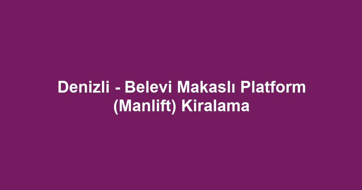 Denizli - Belevi Makaslı Platform (Manlift) Kiralama