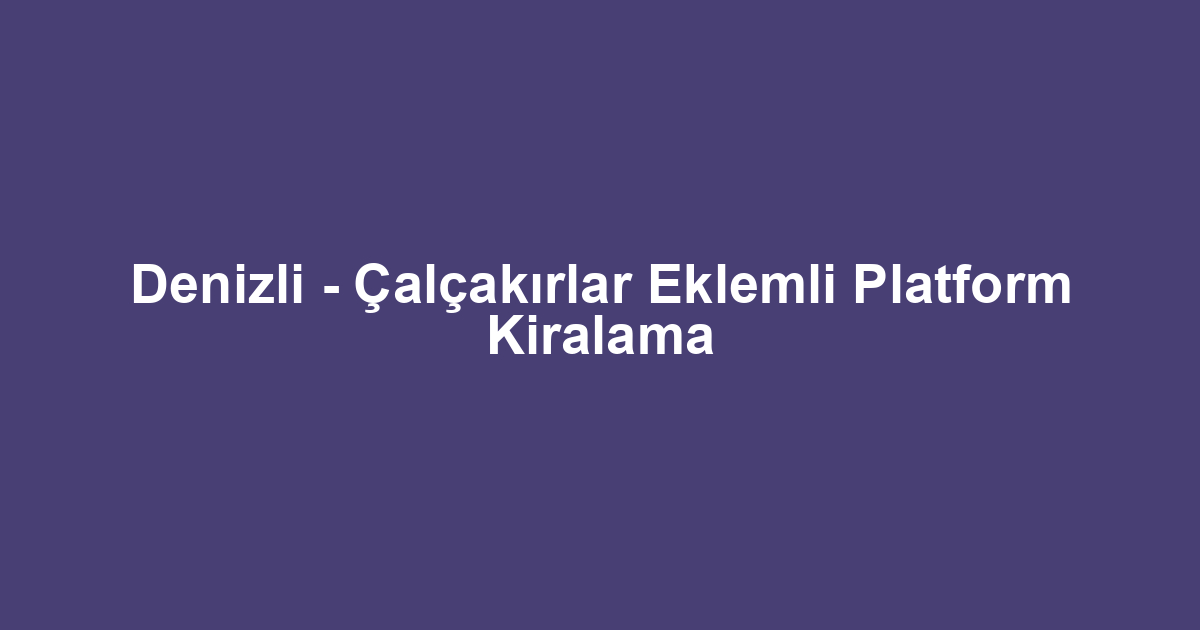 Denizli - Çalçakırlar Eklemli Platform Kiralama