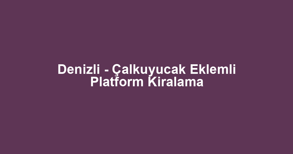Denizli - Çalkuyucak Eklemli Platform Kiralama