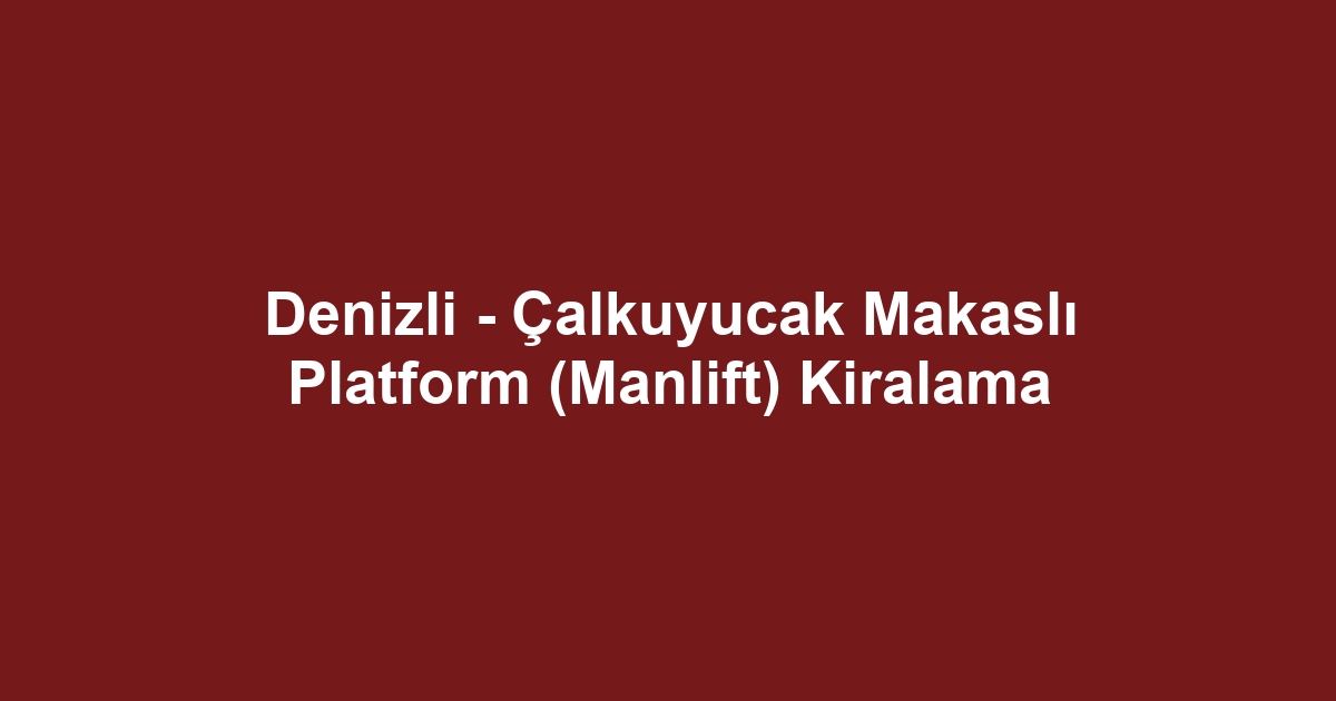 Denizli - Çalkuyucak Makaslı Platform (Manlift) Kiralama