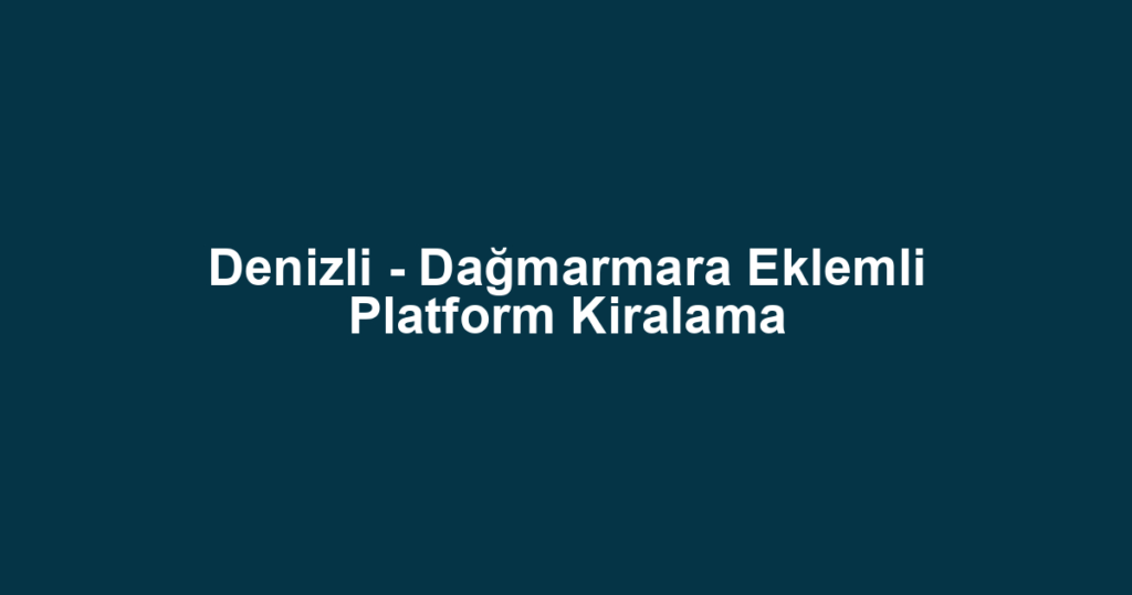 Denizli - Dağmarmara Eklemli Platform Kiralama