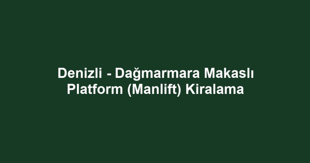 Denizli - Dağmarmara Makaslı Platform (Manlift) Kiralama