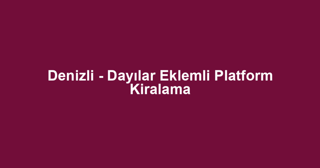 Denizli - Dayılar Eklemli Platform Kiralama
