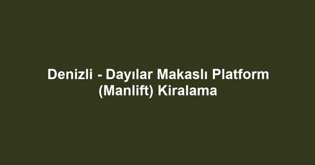 Denizli - Dayılar Makaslı Platform (Manlift) Kiralama