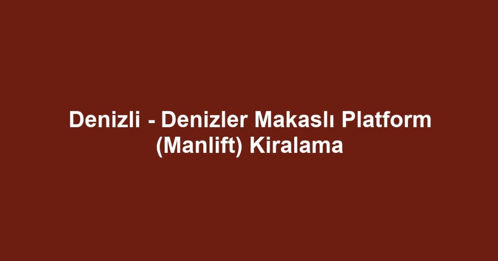 Denizli - Denizler Makaslı Platform (Manlift) Kiralama
