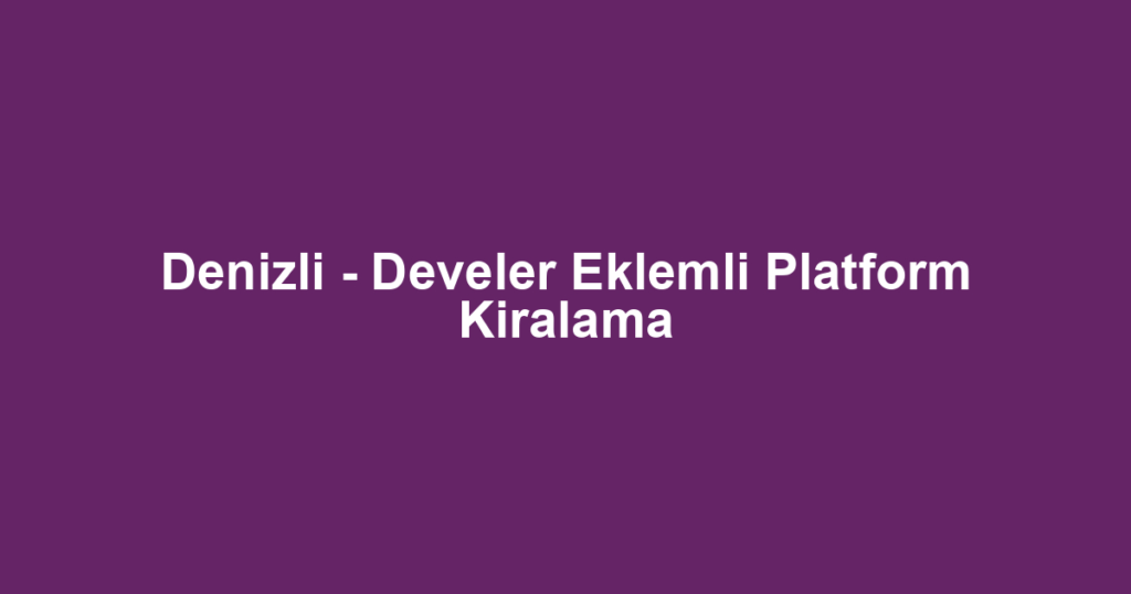 Denizli - Develer Eklemli Platform Kiralama