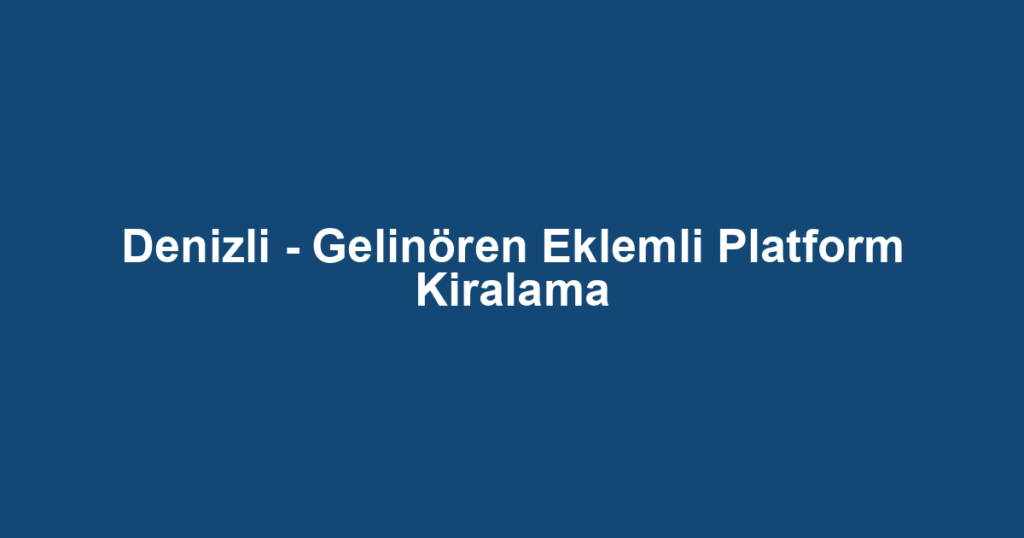 Denizli - Gelinören Eklemli Platform Kiralama