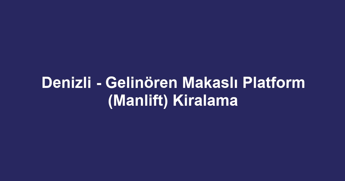 Denizli - Gelinören Makaslı Platform (Manlift) Kiralama