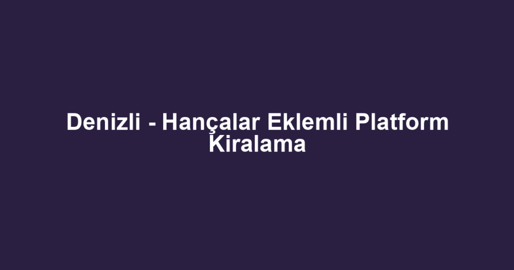 Denizli - Hançalar Eklemli Platform Kiralama