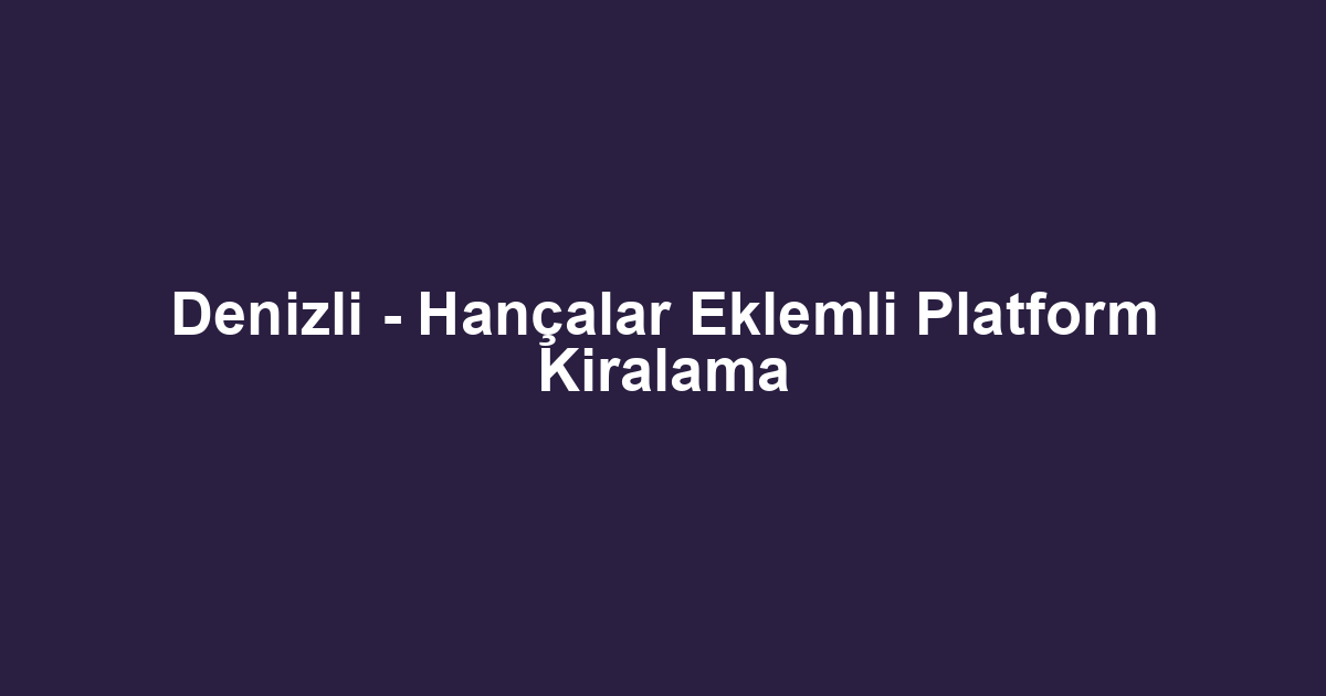 Denizli - Hançalar Eklemli Platform Kiralama