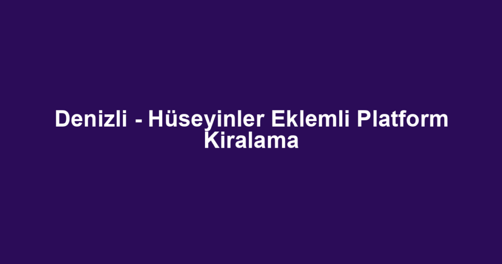 Denizli - Hüseyinler Eklemli Platform Kiralama