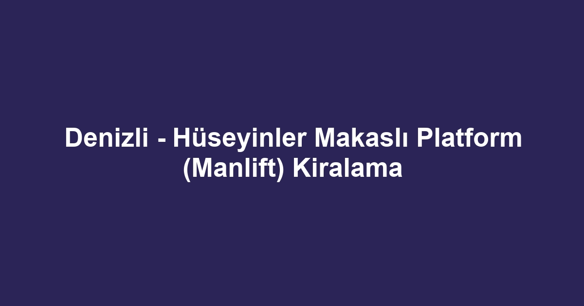 Denizli - Hüseyinler Makaslı Platform (Manlift) Kiralama