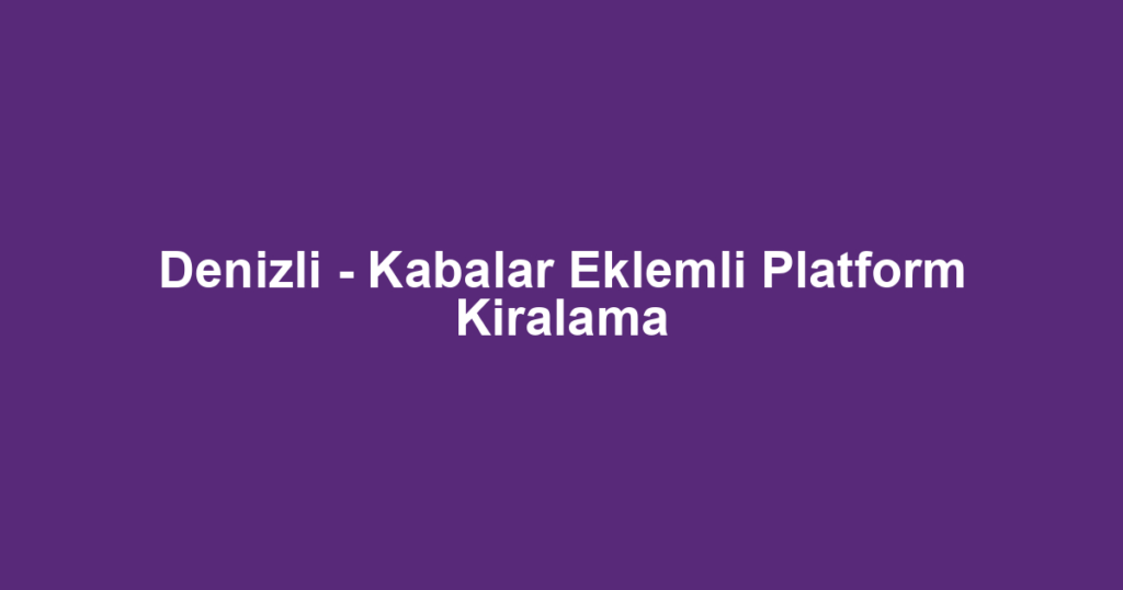 Denizli - Kabalar Eklemli Platform Kiralama