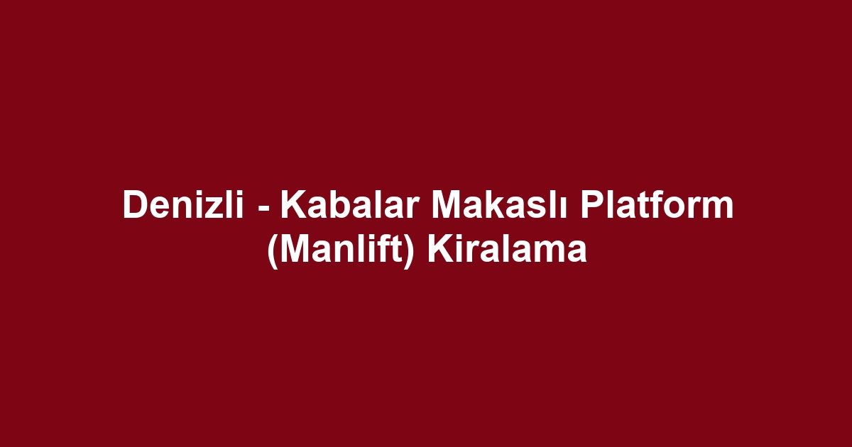 Denizli - Kabalar Makaslı Platform (Manlift) Kiralama