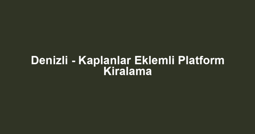 Denizli - Kaplanlar Eklemli Platform Kiralama