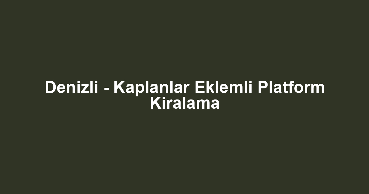 Denizli - Kaplanlar Eklemli Platform Kiralama