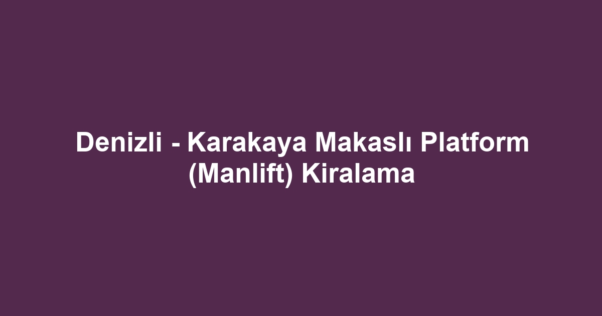 Denizli - Karakaya Makaslı Platform (Manlift) Kiralama
