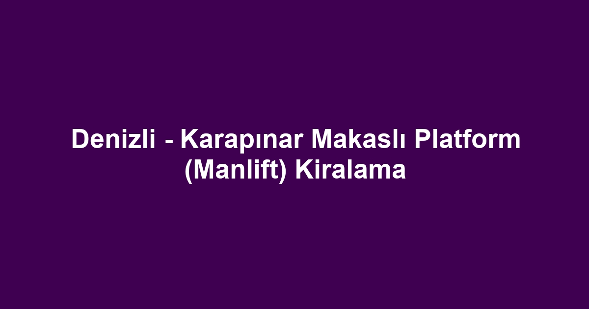 Denizli - Karapınar Makaslı Platform (Manlift) Kiralama
