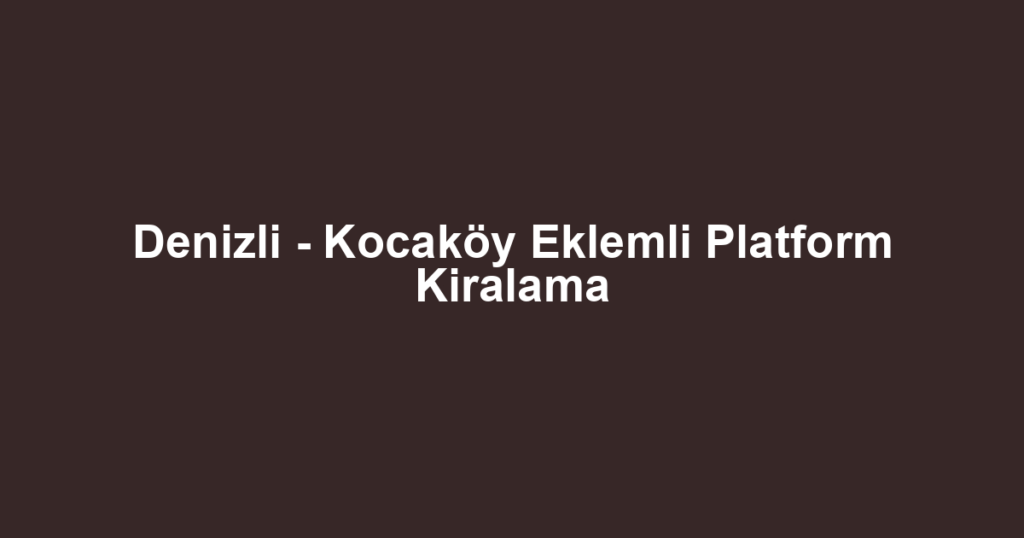 Denizli - Kocaköy Eklemli Platform Kiralama