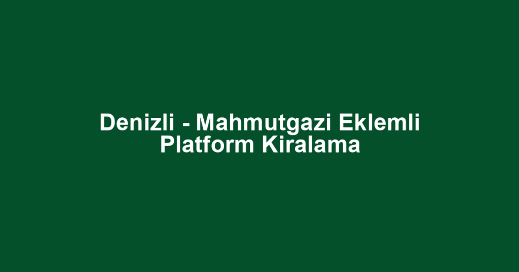 Denizli - Mahmutgazi Eklemli Platform Kiralama