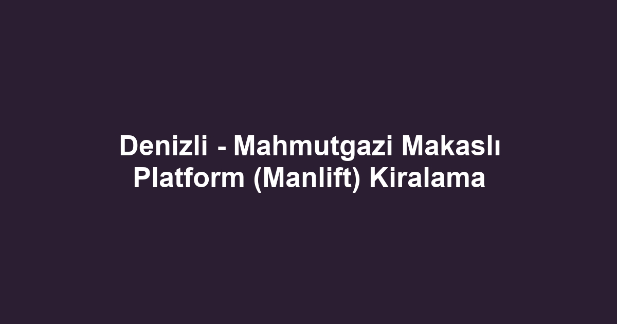 Denizli - Mahmutgazi Makaslı Platform (Manlift) Kiralama