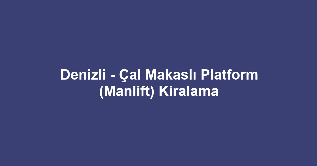Denizli - Çal Makaslı Platform (Manlift) Kiralama
