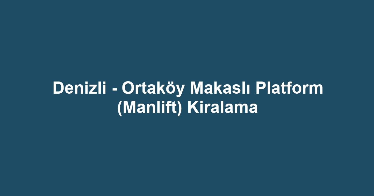 Denizli - Ortaköy Makaslı Platform (Manlift) Kiralama