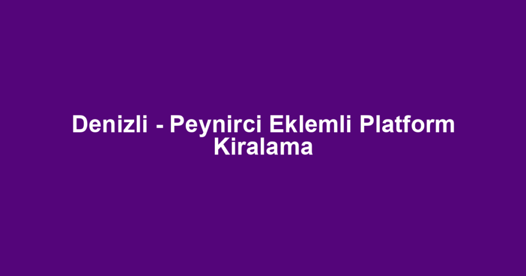 Denizli - Peynirci Eklemli Platform Kiralama