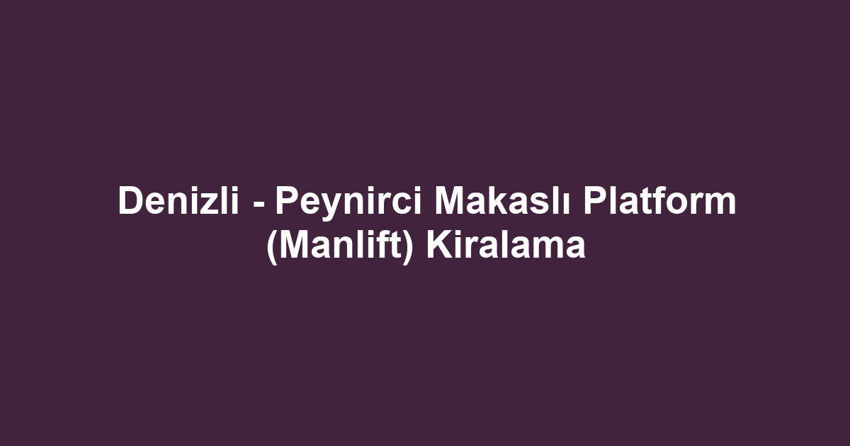 Denizli - Peynirci Makaslı Platform (Manlift) Kiralama