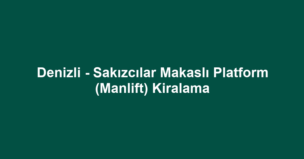 Denizli - Sakızcılar Makaslı Platform (Manlift) Kiralama