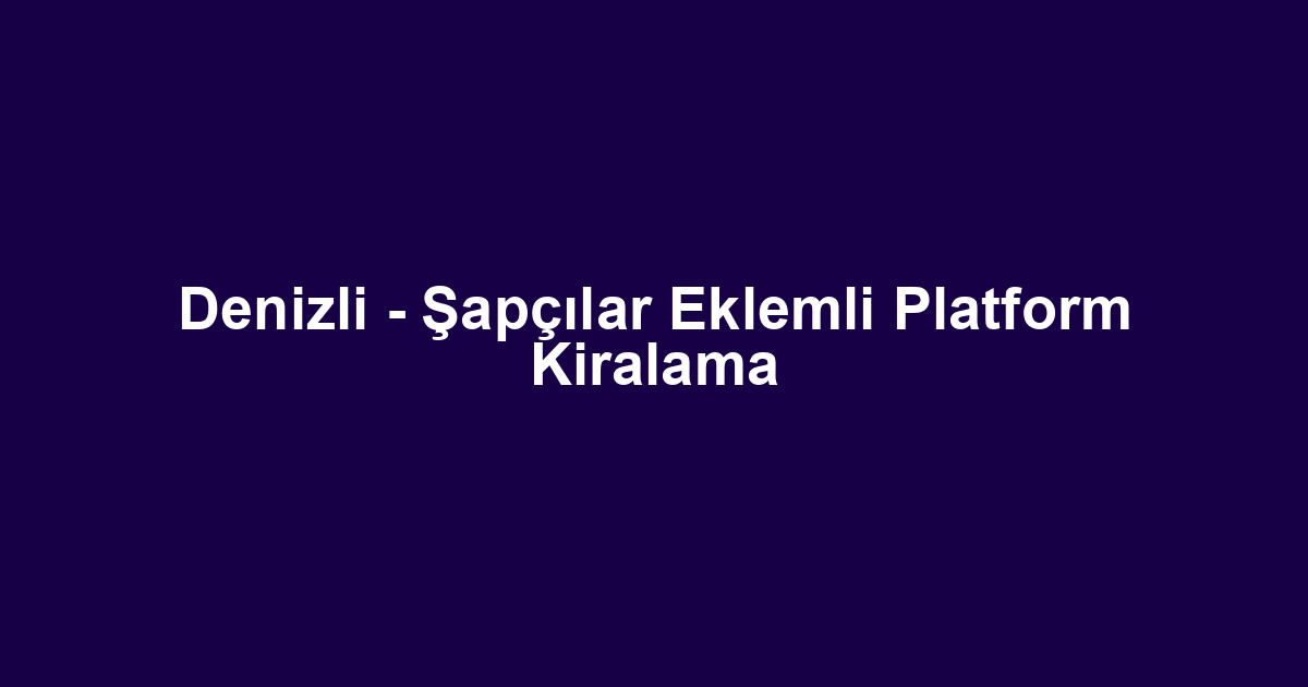 Denizli - Şapçılar Eklemli Platform Kiralama
