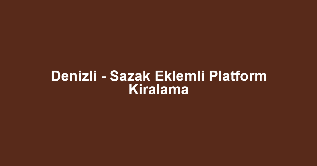 Denizli - Sazak Eklemli Platform Kiralama