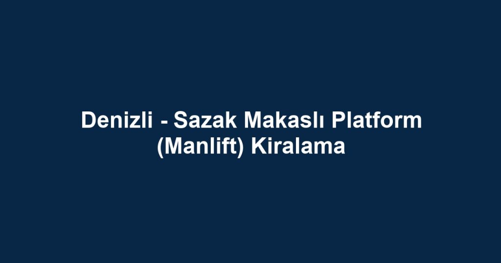 Denizli - Sazak Makaslı Platform (Manlift) Kiralama