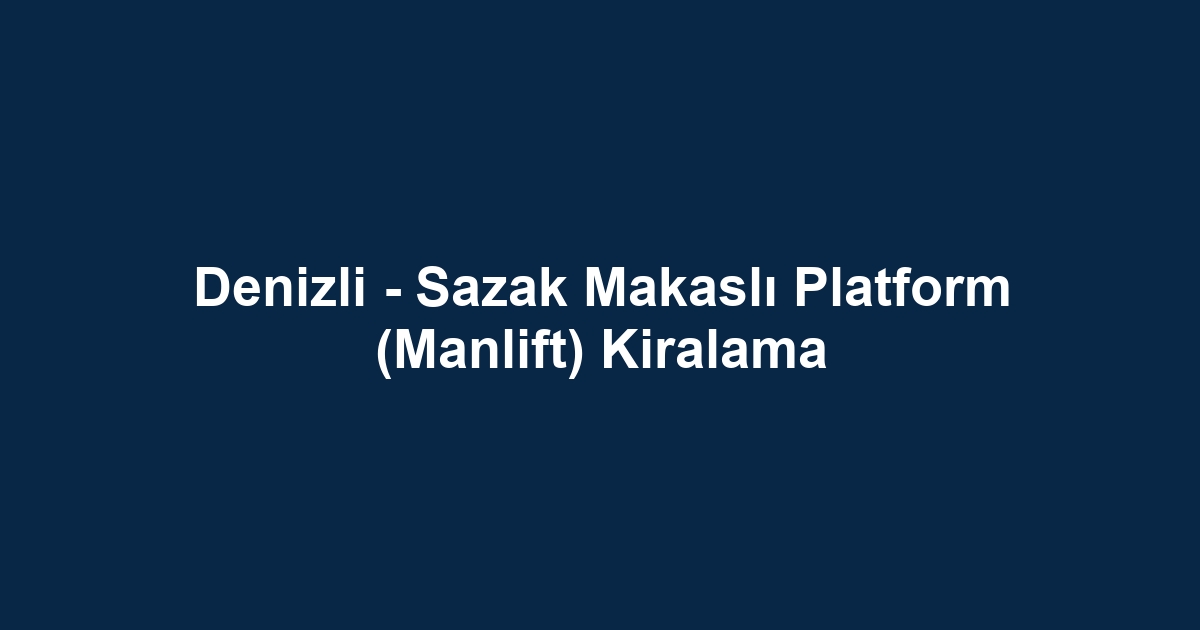 Denizli - Sazak Makaslı Platform (Manlift) Kiralama