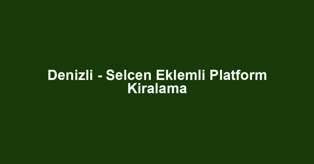 Denizli - Selcen Eklemli Platform Kiralama