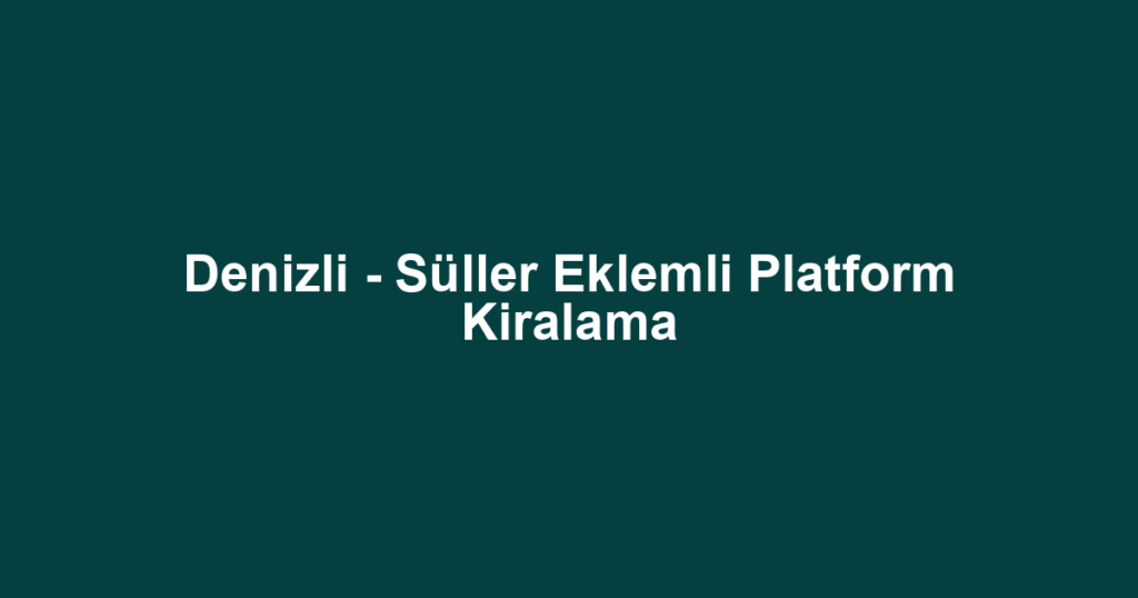 Denizli - Süller Eklemli Platform Kiralama