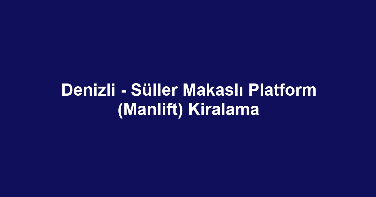 Denizli - Süller Makaslı Platform (Manlift) Kiralama