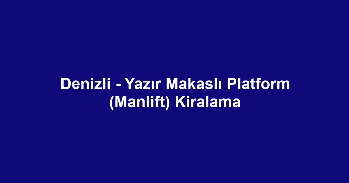 Denizli - Yazır Makaslı Platform (Manlift) Kiralama