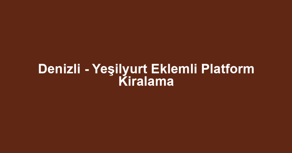 Denizli - Yeşilyurt Eklemli Platform Kiralama