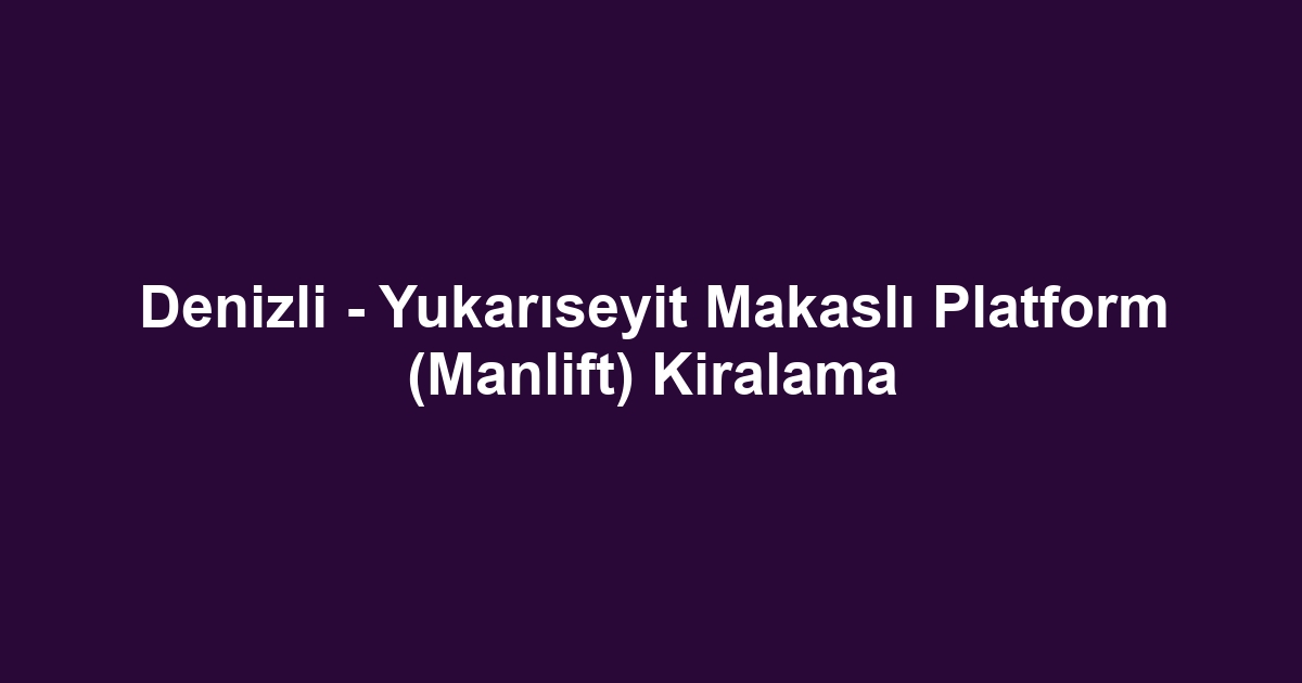 Denizli - Yukarıseyit Makaslı Platform (Manlift) Kiralama