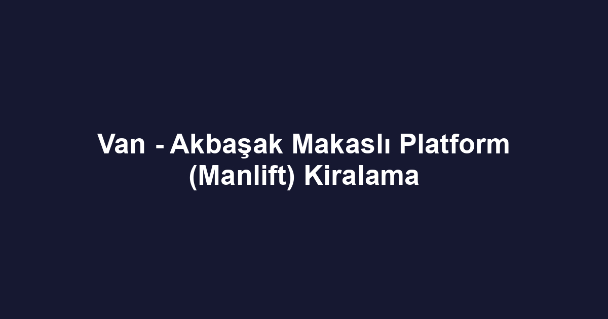 Van - Akbaşak Makaslı Platform (Manlift) Kiralama