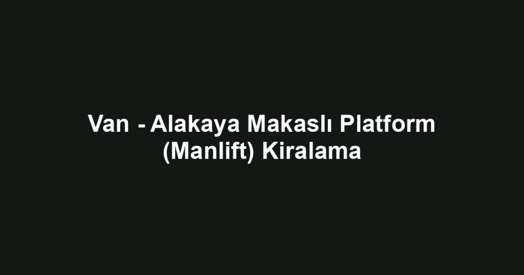 Van - Alakaya Makaslı Platform (Manlift) Kiralama