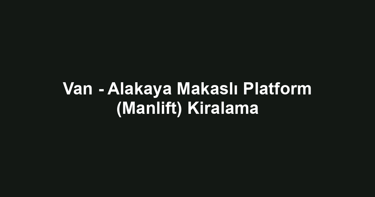 Van - Alakaya Makaslı Platform (Manlift) Kiralama