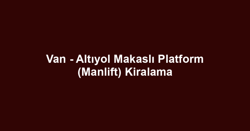 Van - Altıyol Makaslı Platform (Manlift) Kiralama