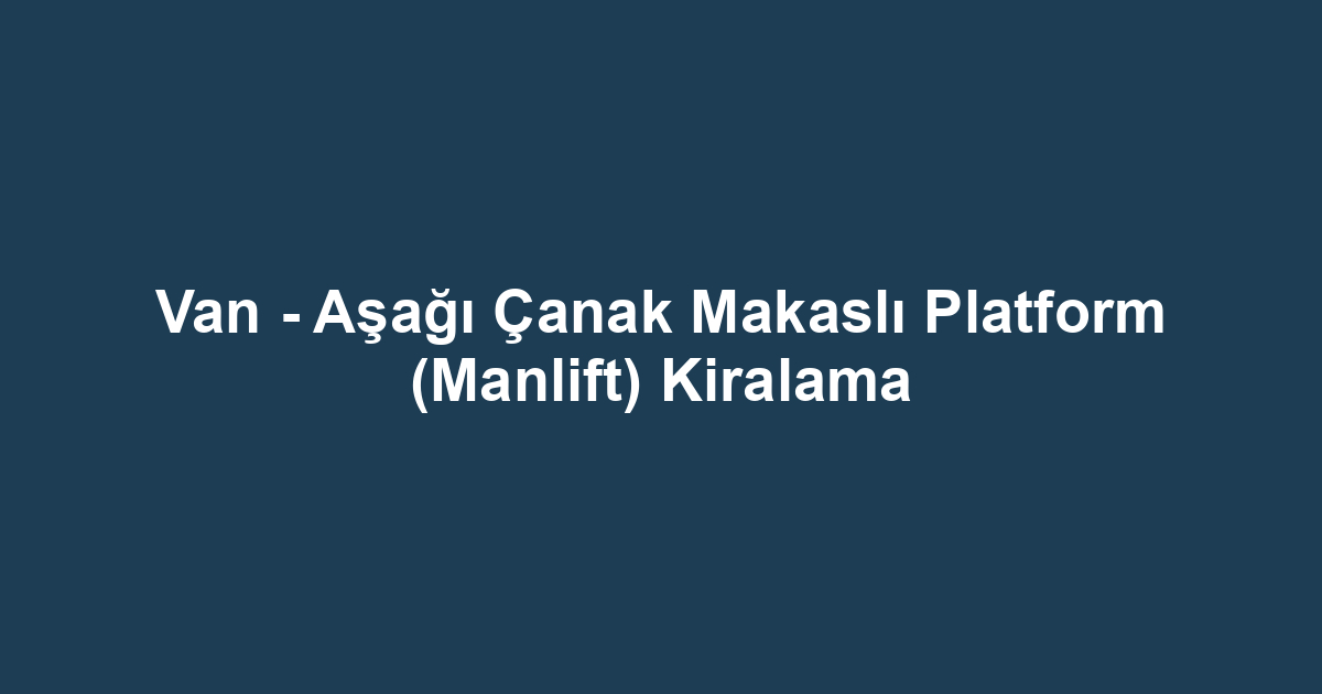 Van - Aşağı Çanak Makaslı Platform (Manlift) Kiralama