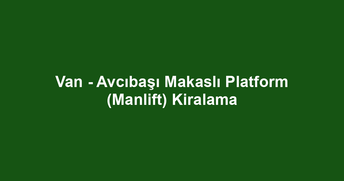 Van - Avcıbaşı Makaslı Platform (Manlift) Kiralama